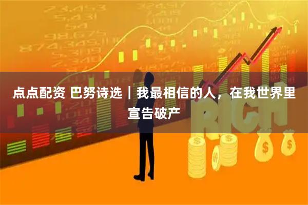 点点配资 巴努诗选｜我最相信的人，在我世界里宣告破产