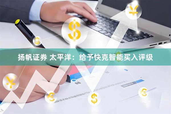扬帆证券 太平洋：给予快克智能买入评级