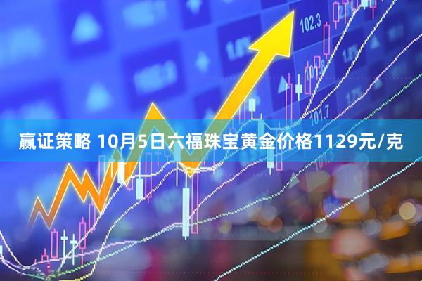 赢证策略 10月5日六福珠宝黄金价格1129元/克