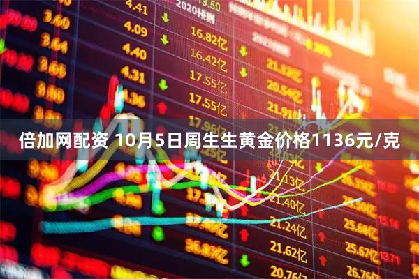 倍加网配资 10月5日周生生黄金价格1136元/克