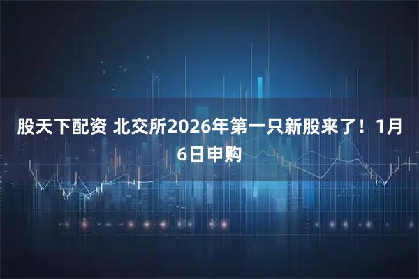 股天下配资 北交所2026年第一只新股来了！1月6日申购