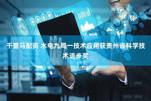 千里马配资 水电九局一技术应用获贵州省科学技术进步奖